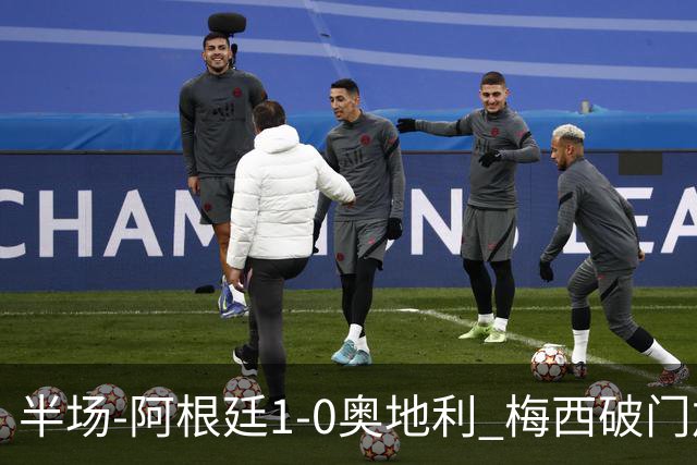 半场-阿根廷1-0奥地利 梅西破门加冕世界杯射手王+失点劳塔罗造点